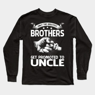 Only The Greatest Brothers Get Promoted To Uncle Long Sleeve T-Shirt